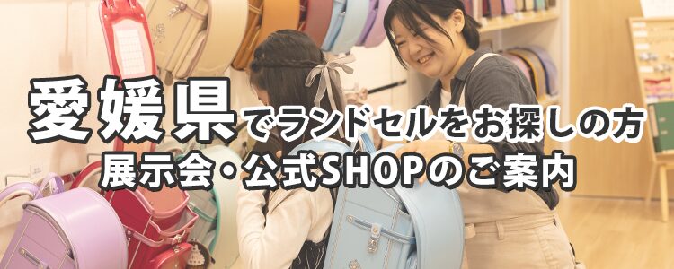 愛媛県でランドセルをお探しの方　展示会・公式SHOPのご案内